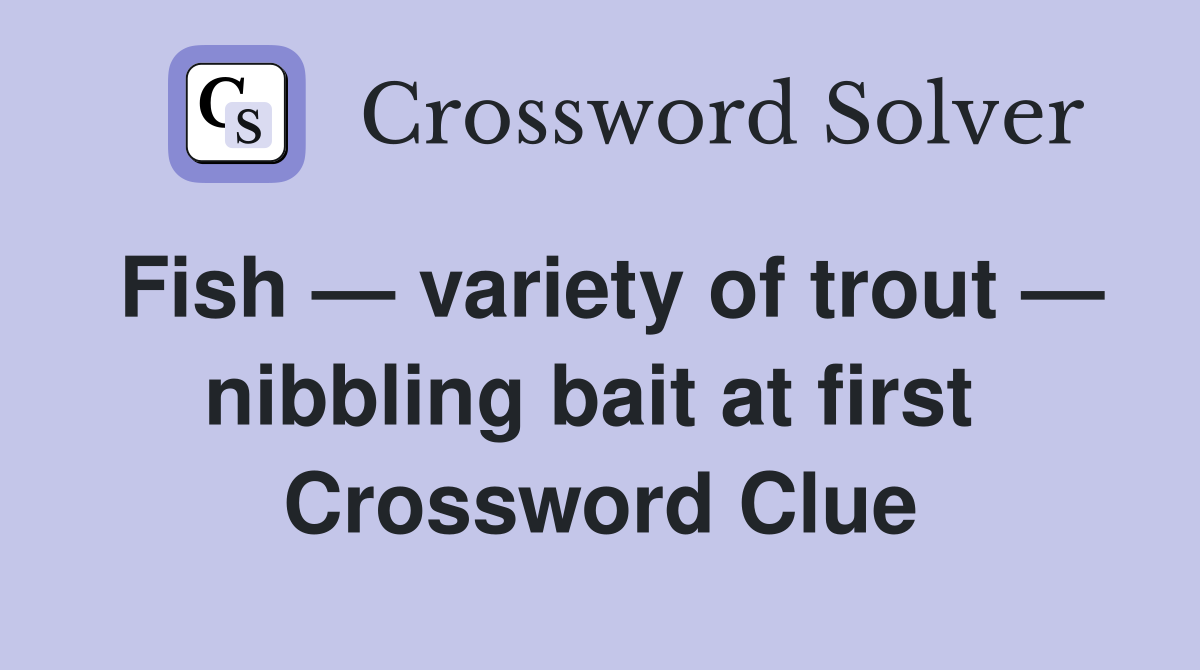 Fish — variety of trout — nibbling bait at first  Crossword Clue
