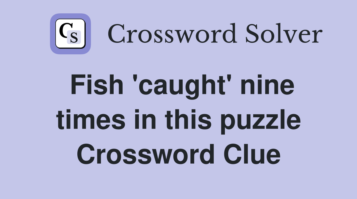 Fish 'caught' nine times in this puzzle Crossword Clue