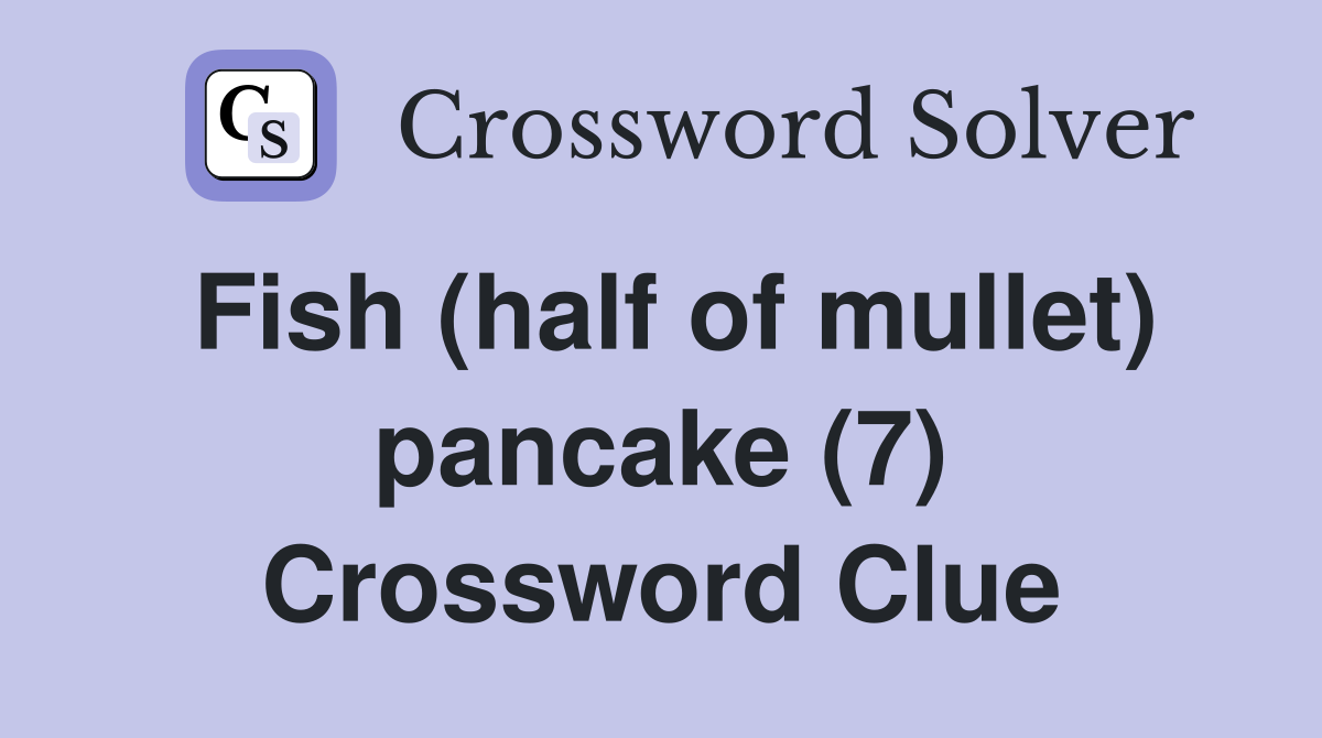 Fish (half of mullet) pancake (7) Crossword Clue