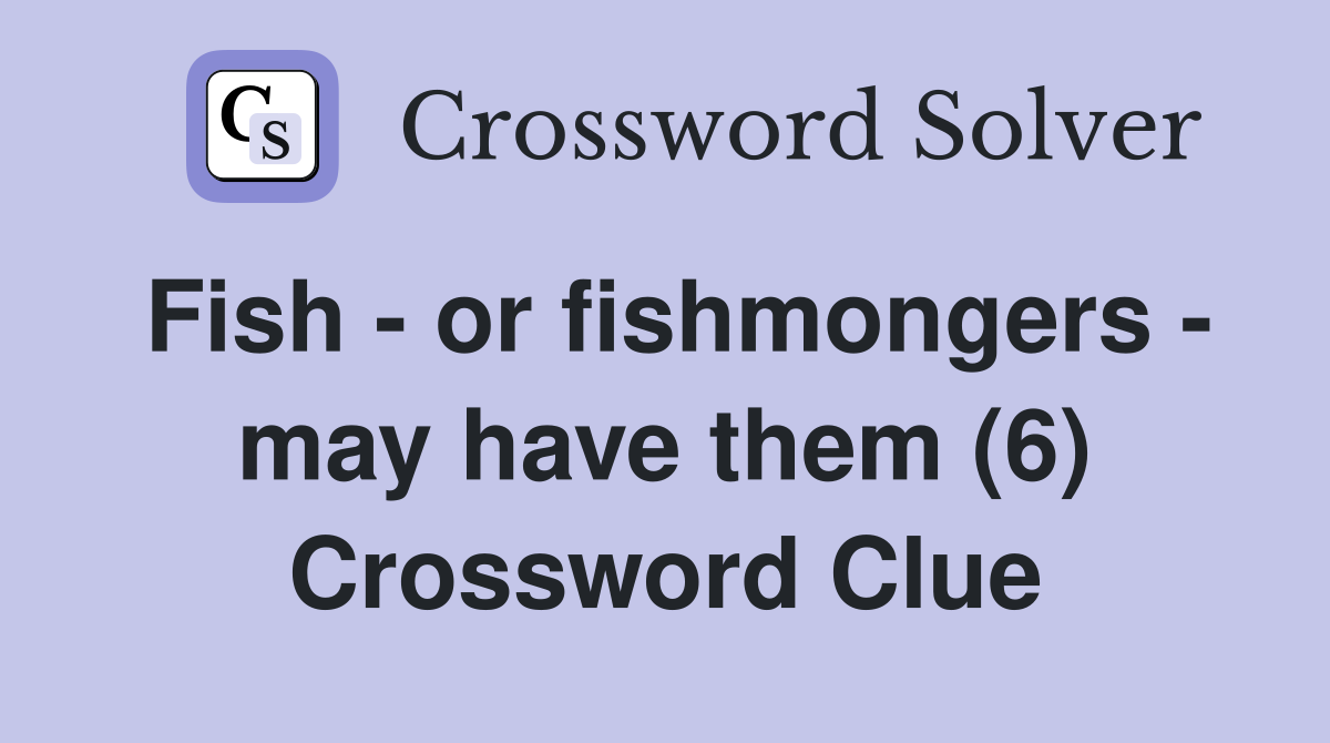 Fish - or fishmongers - may have them (6) Crossword Clue