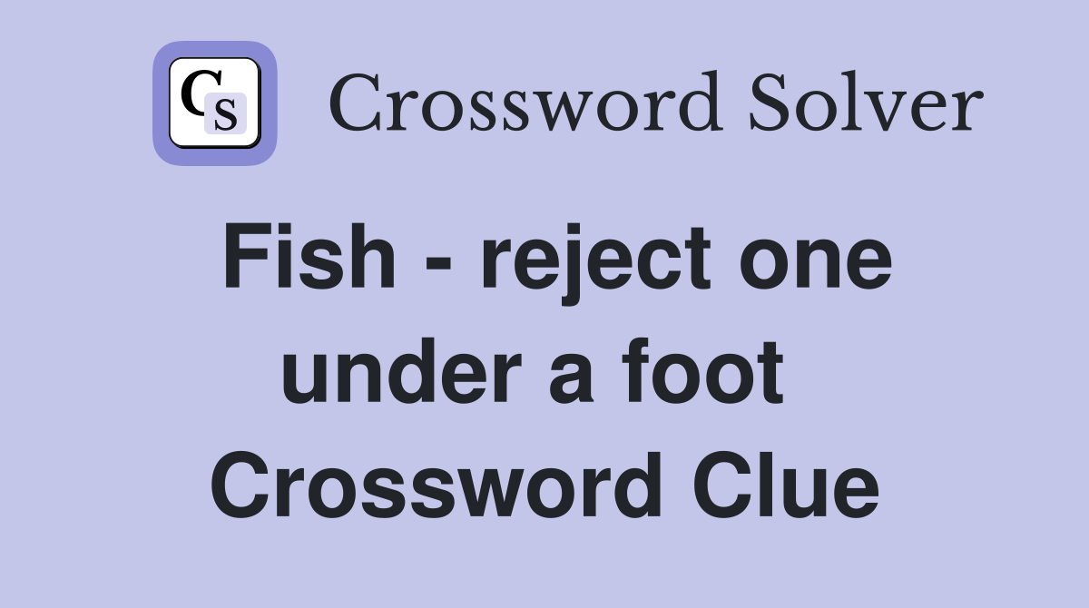 Fish - reject one under a foot  Crossword Clue