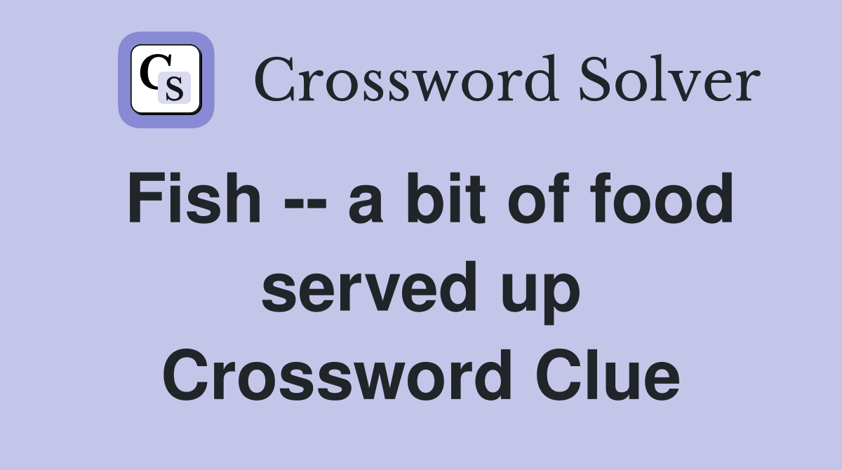 Fish -- a bit of food served up Crossword Clue