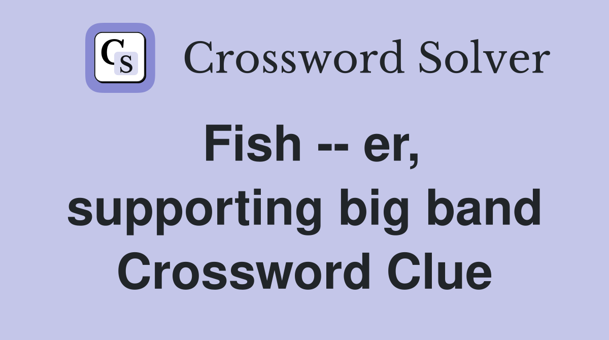 Fish -- er, supporting big band Crossword Clue