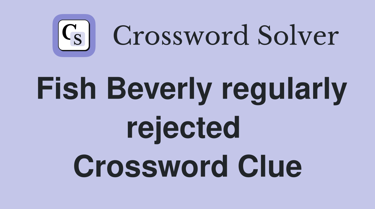 Fish Beverly regularly rejected  Crossword Clue