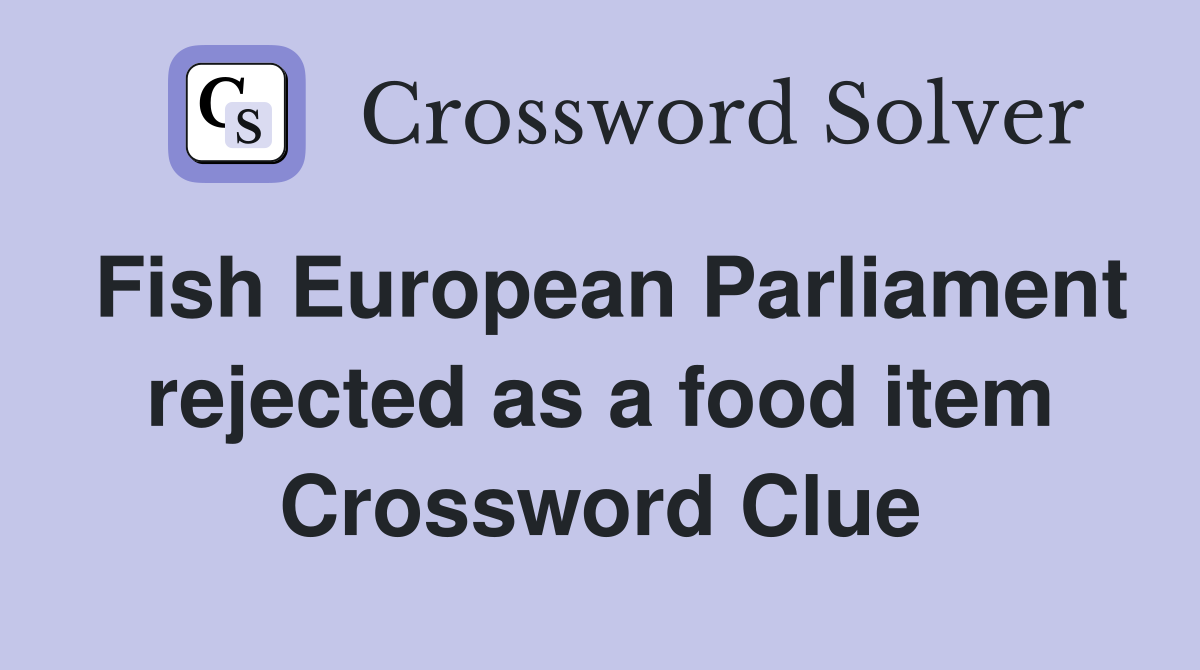 Fish European Parliament rejected as a food item Crossword Clue