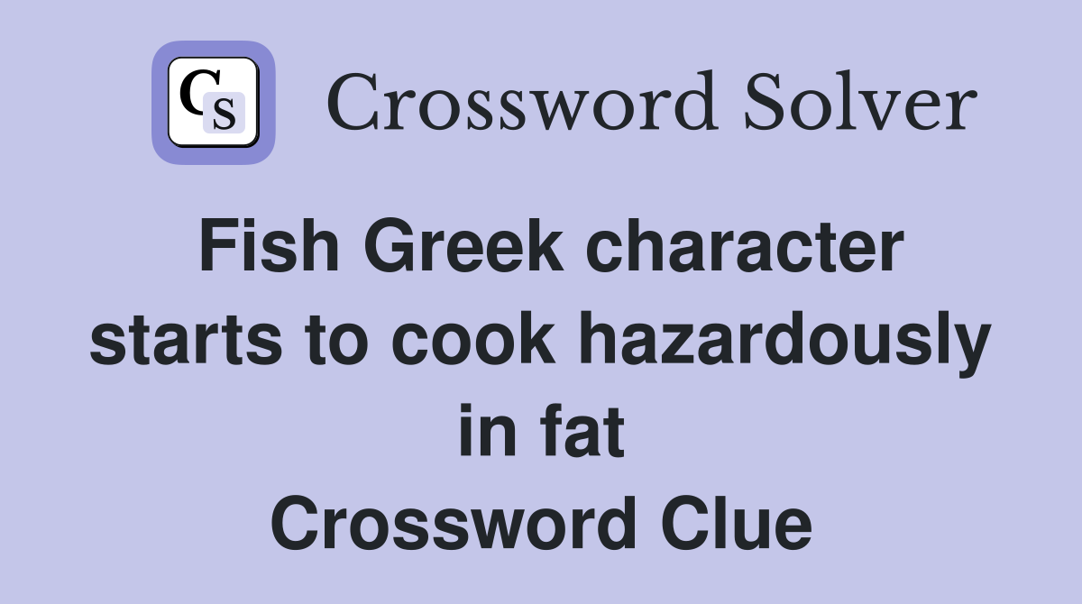 Fish Greek character starts to cook hazardously in fat Crossword Clue