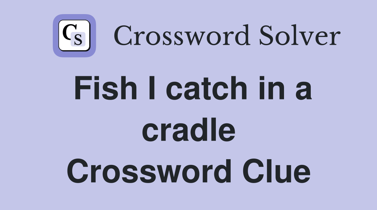 Fish I catch in a cradle Crossword Clue