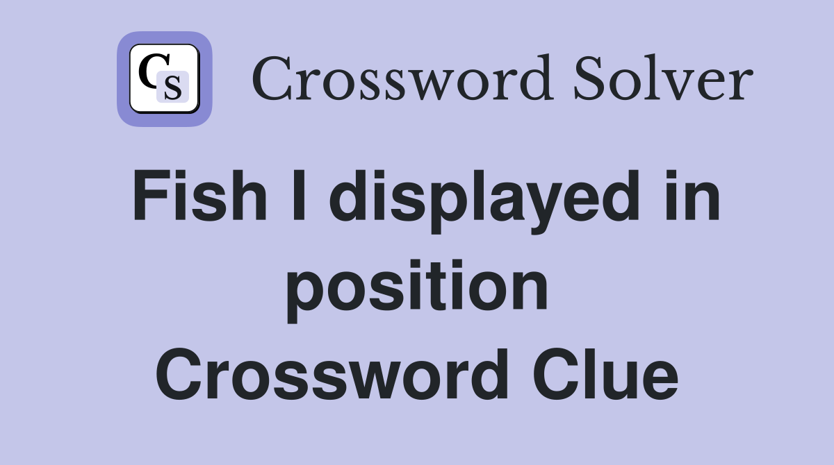 Fish I displayed in position Crossword Clue