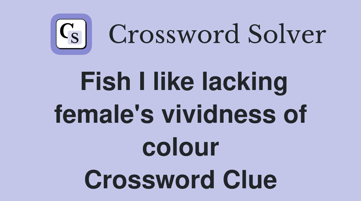 Fish I like lacking female's vividness of colour Crossword Clue