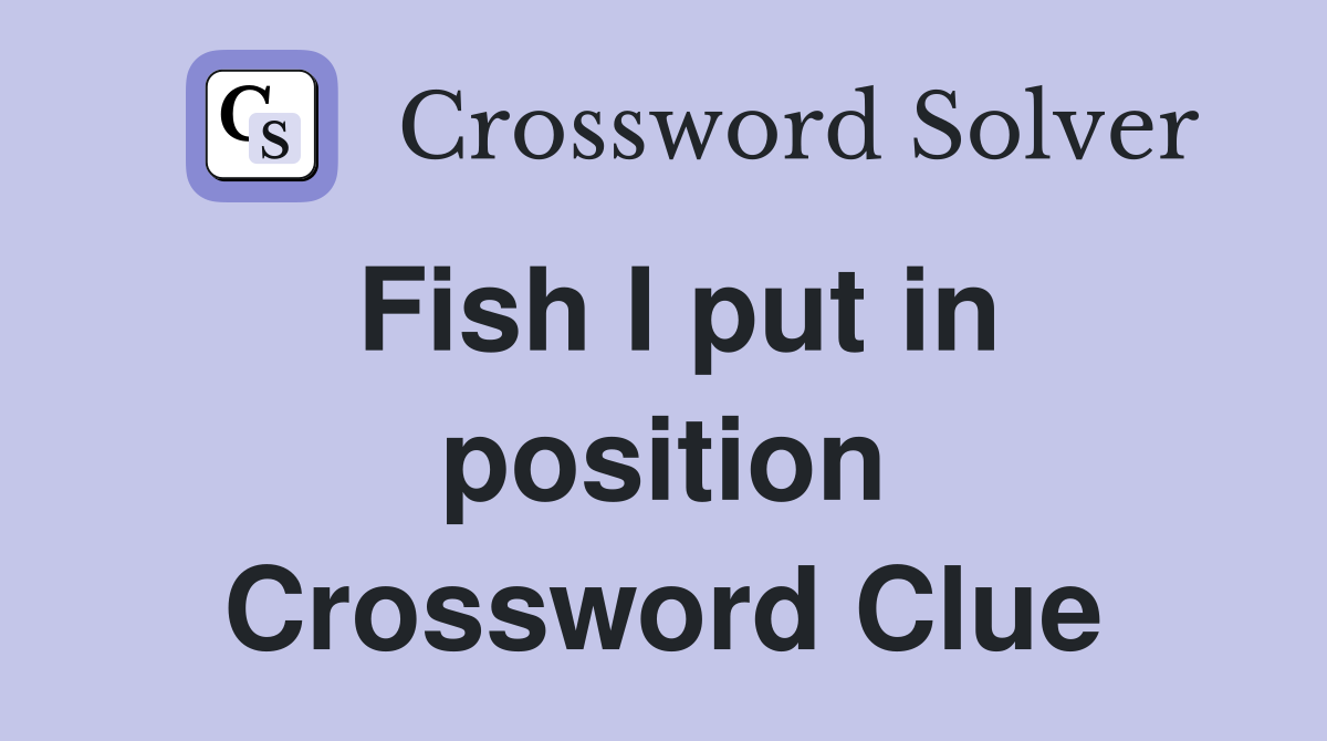 Fish I put in position Crossword Clue