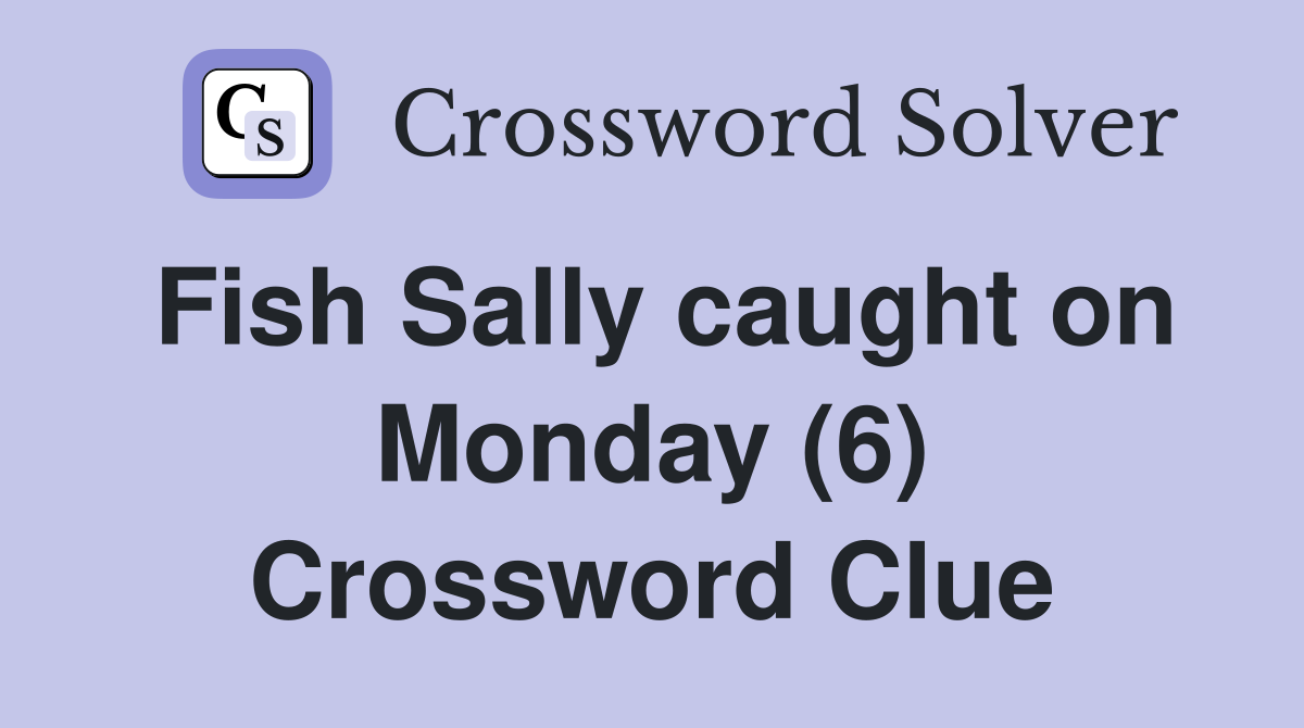 Fish Sally caught on Monday (6) Crossword Clue