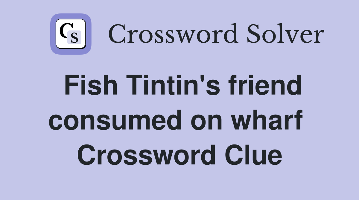 Fish Tintin's friend consumed on wharf  Crossword Clue