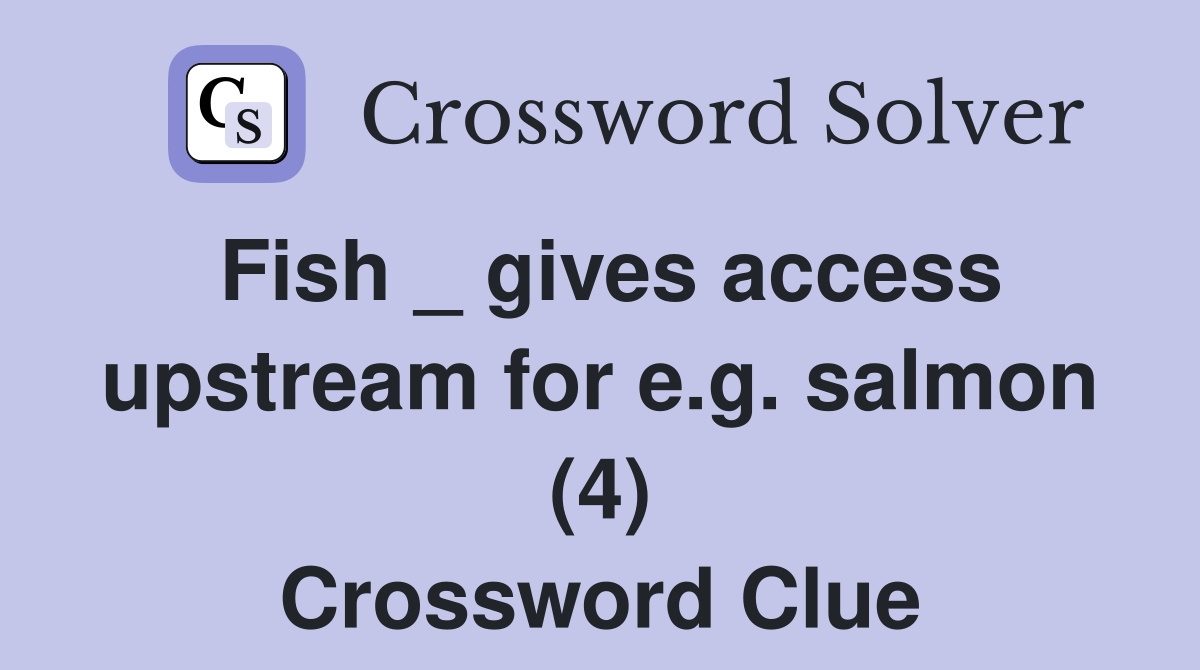 Fish _ gives access upstream for e.g. salmon (4) Crossword Clue