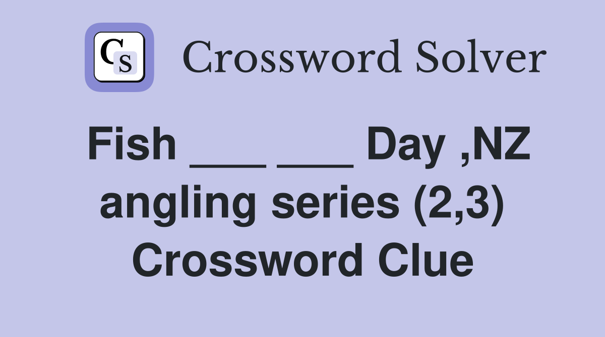 Fish ___ ___ Day ,NZ angling series (2,3) Crossword Clue