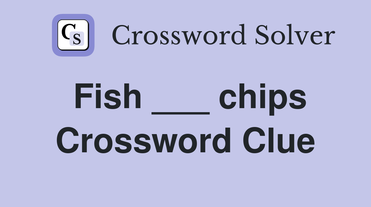 Fish ___ chips Crossword Clue