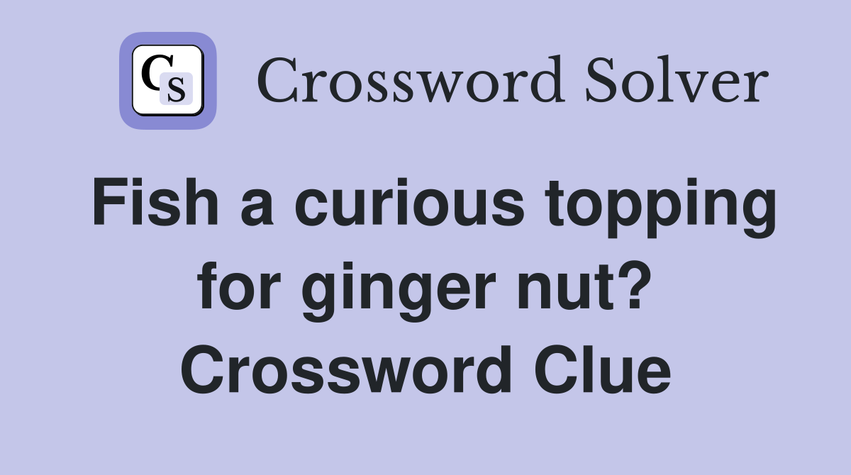 Fish a curious topping for ginger nut? Crossword Clue