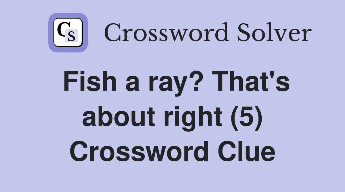 Fish a ray? That's about right (5) Crossword Clue