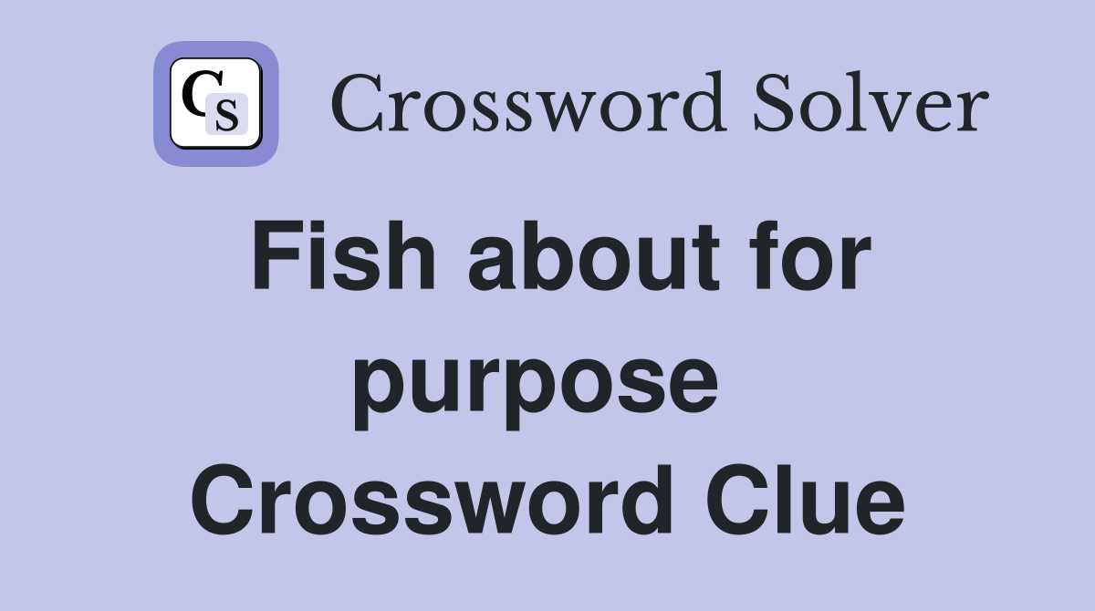 Fish about for purpose  Crossword Clue
