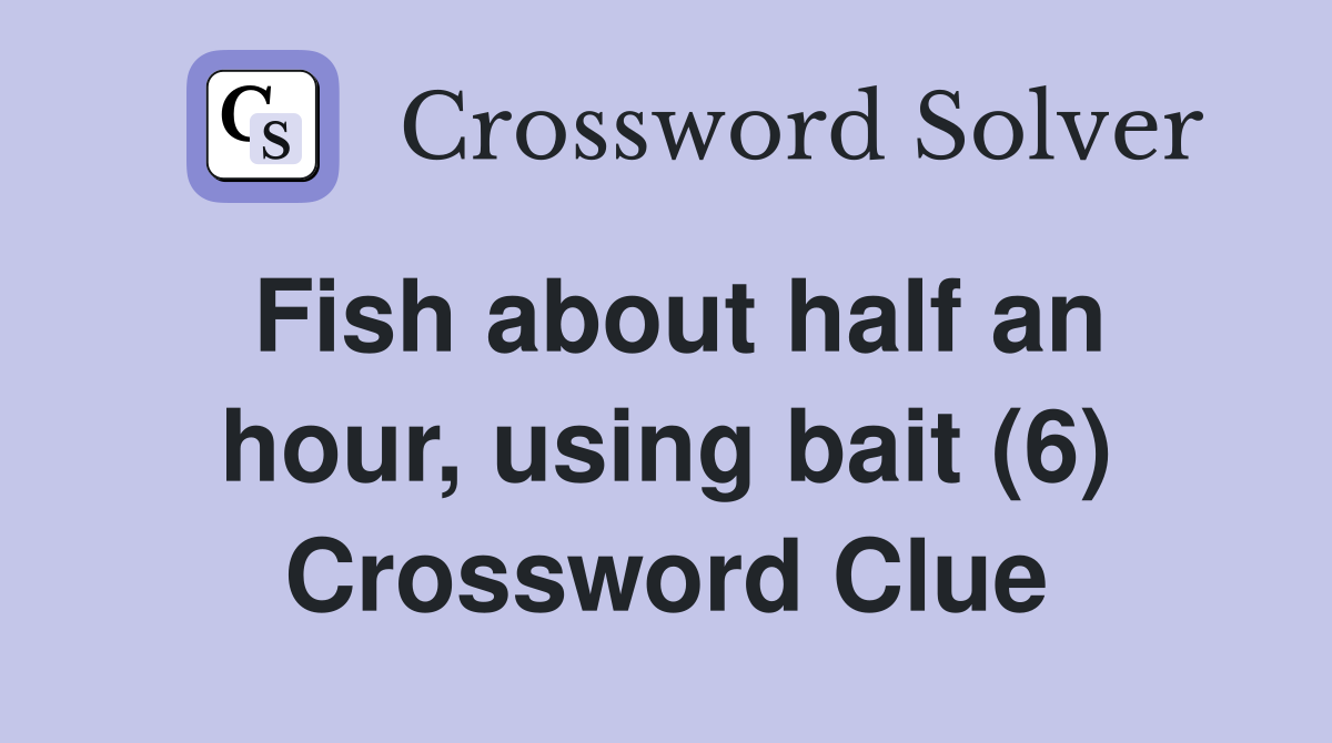 Fish about half an hour, using bait (6) Crossword Clue