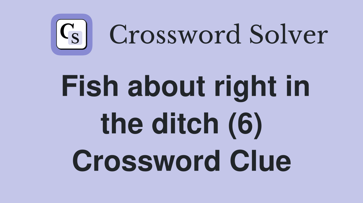 Fish about right in the ditch (6) Crossword Clue