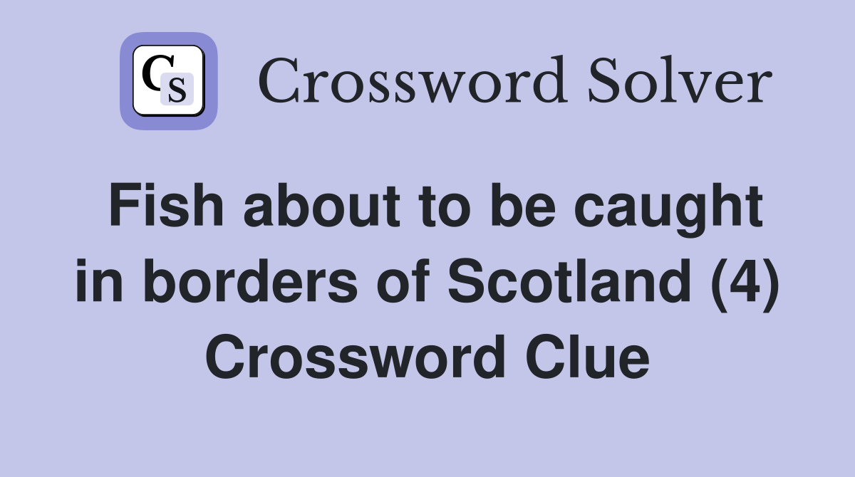 Fish about to be caught in borders of Scotland (4) Crossword Clue
