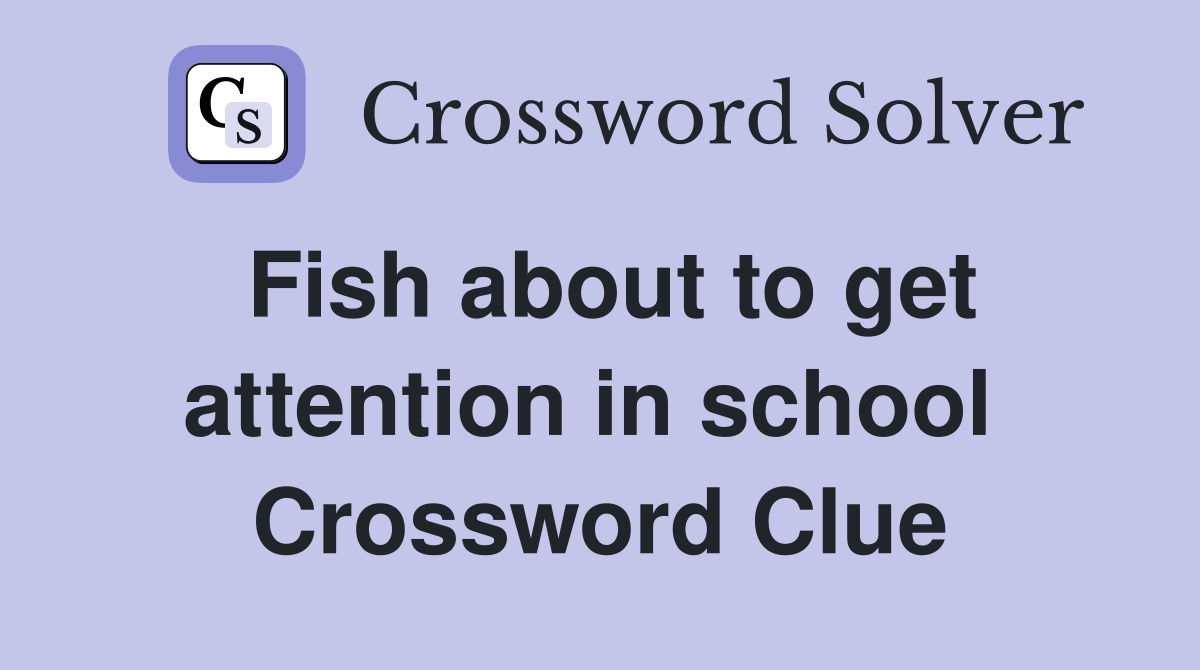 Fish about to get attention in school  Crossword Clue