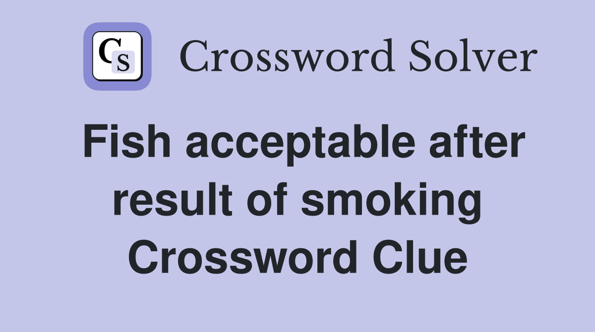 Fish acceptable after result of smoking Crossword Clue