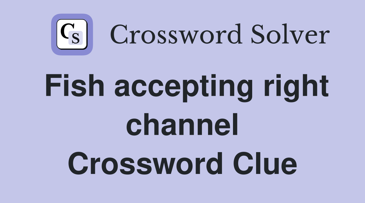 Fish accepting right channel Crossword Clue