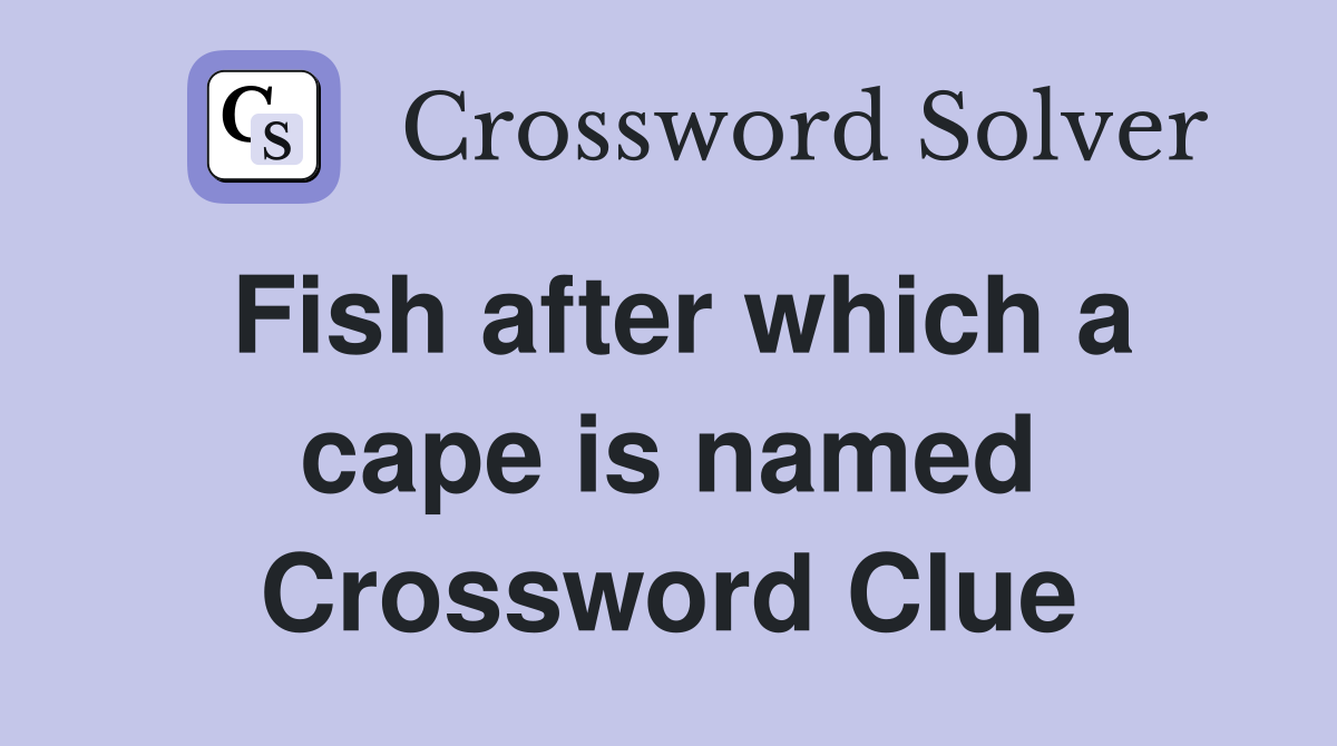 Fish after which a cape is named Crossword Clue