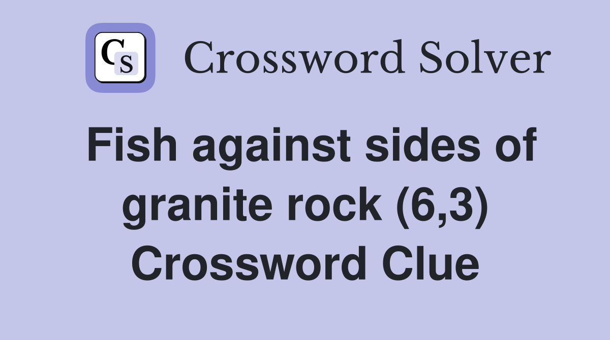 Fish against sides of granite rock (6,3) Crossword Clue