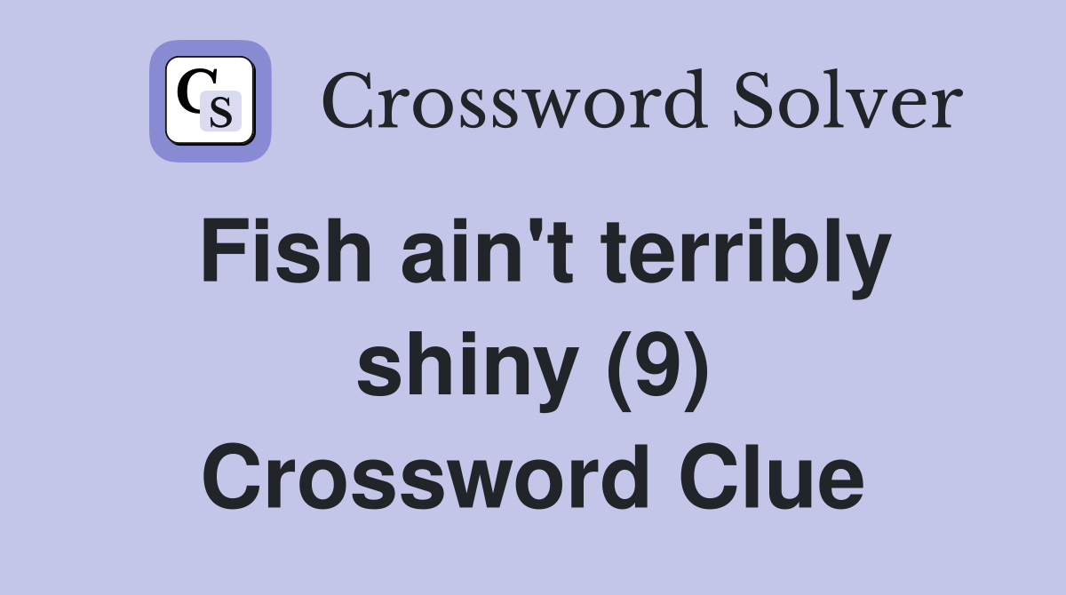 Fish ain't terribly shiny (9) Crossword Clue
