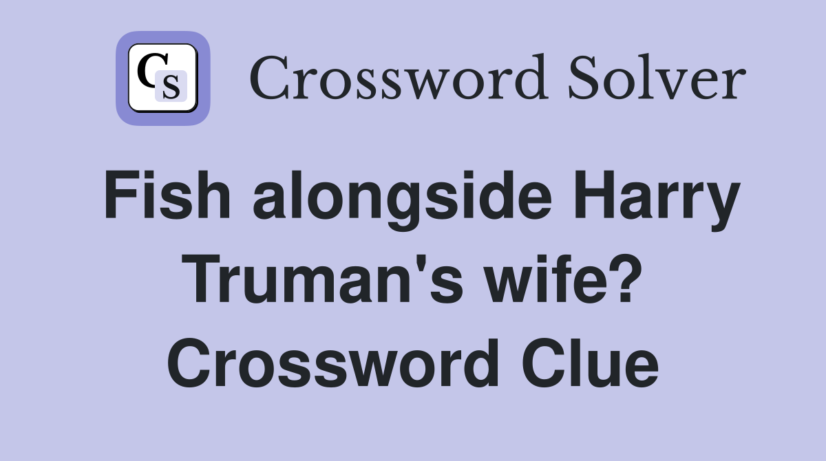 Fish alongside Harry Truman's wife? Crossword Clue