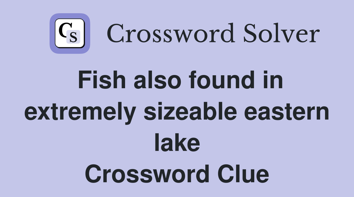 Fish also found in extremely sizeable eastern lake Crossword Clue