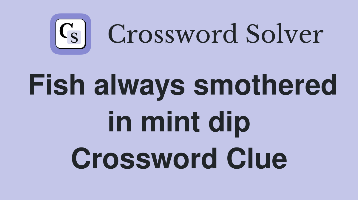 Fish always smothered in mint dip Crossword Clue