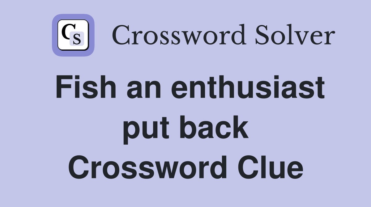 Fish an enthusiast put back Crossword Clue