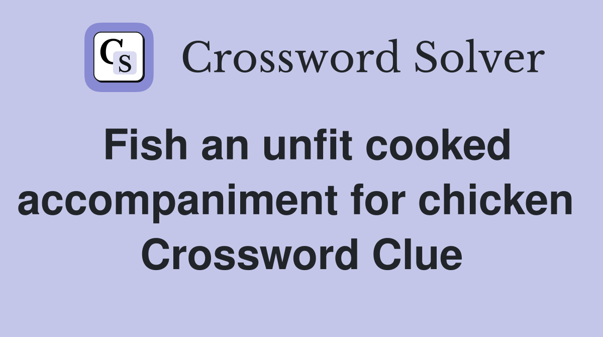 Fish an unfit cooked accompaniment for chicken  Crossword Clue