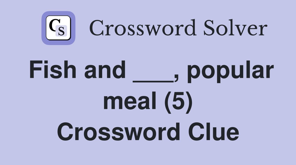 Fish and ___, popular meal (5) Crossword Clue
