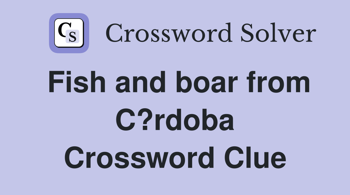 Fish and boar from C?rdoba Crossword Clue