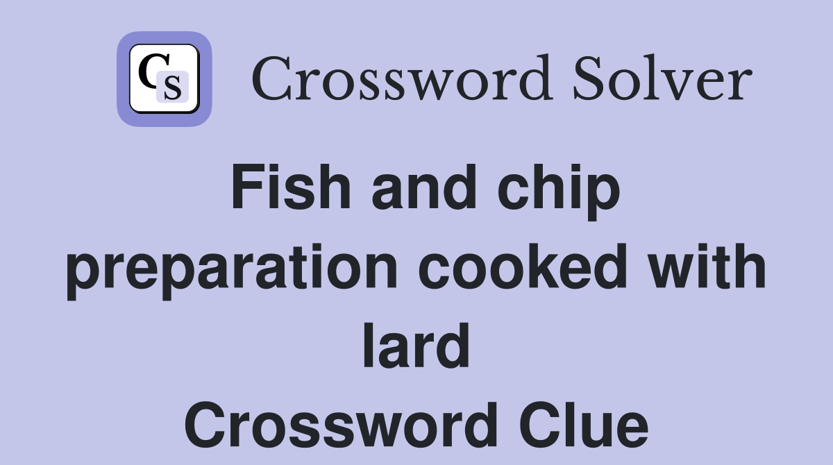 Fish and chip preparation cooked with lard Crossword Clue