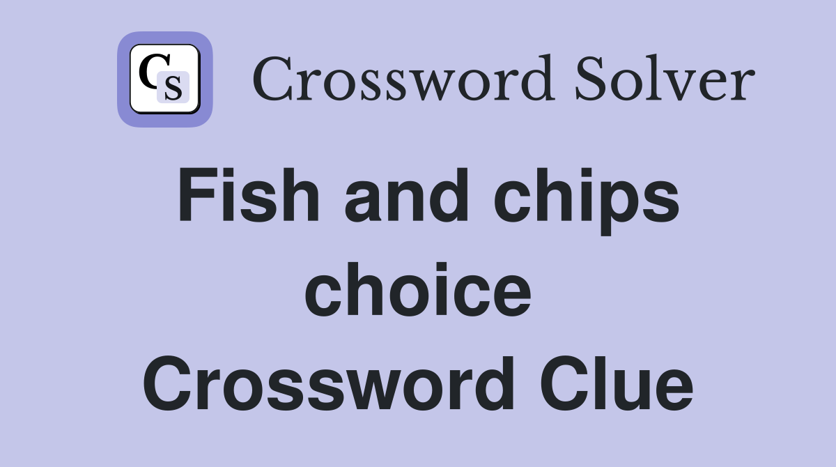 Fish and chips choice Crossword Clue