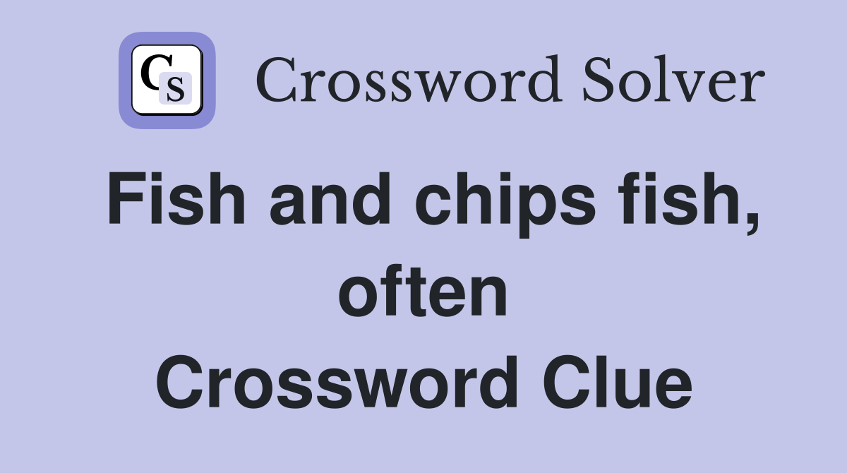 Fish and chips fish, often Crossword Clue