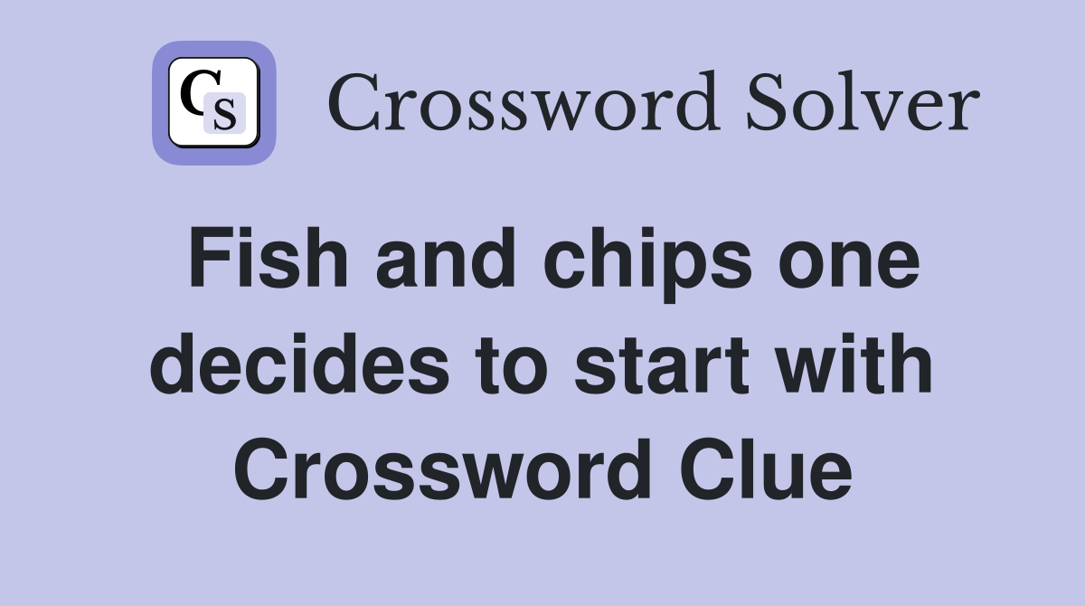 Fish and chips one decides to start with Crossword Clue
