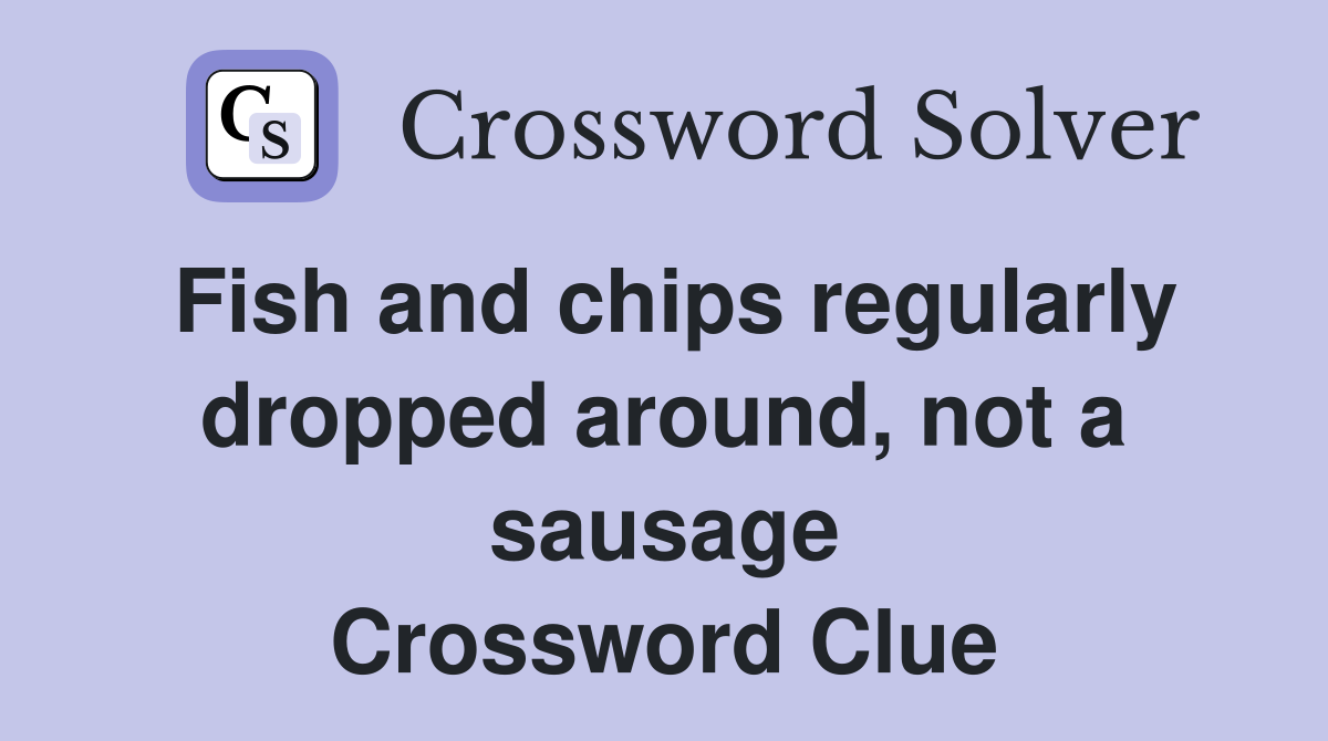 Fish and chips regularly dropped around, not a sausage Crossword Clue