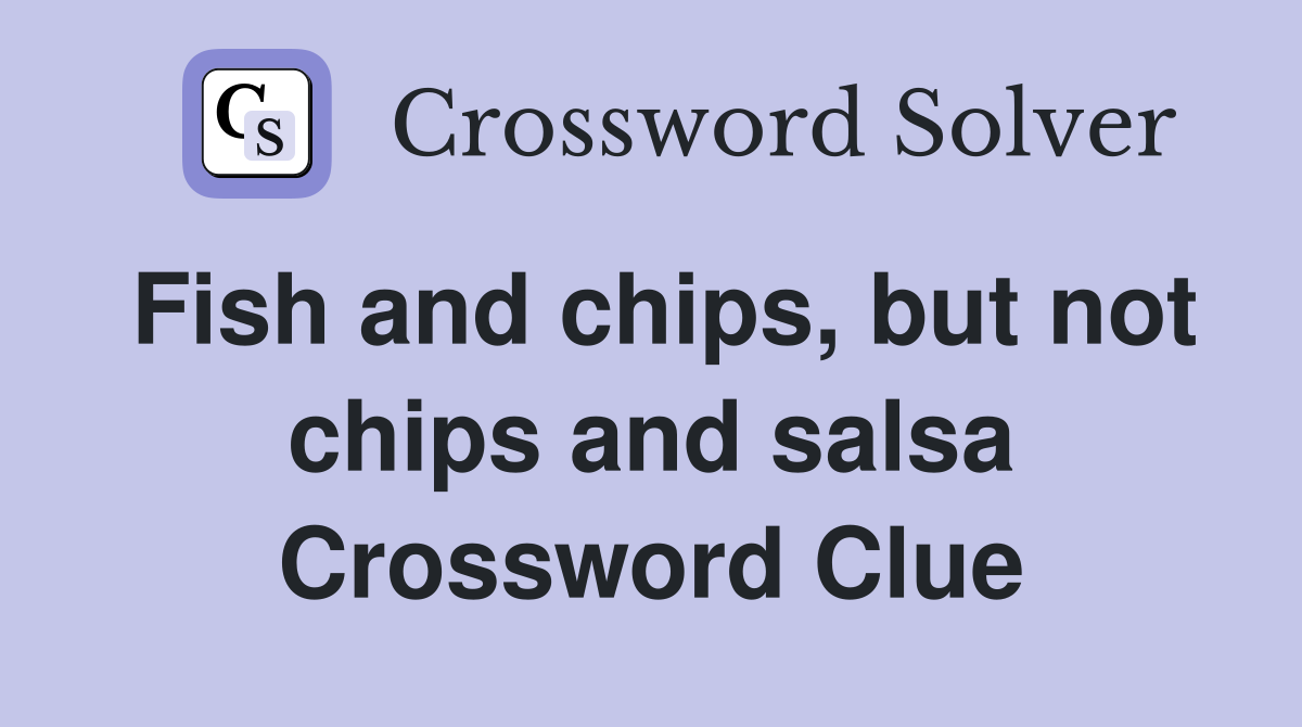 Fish and chips, but not chips and salsa Crossword Clue