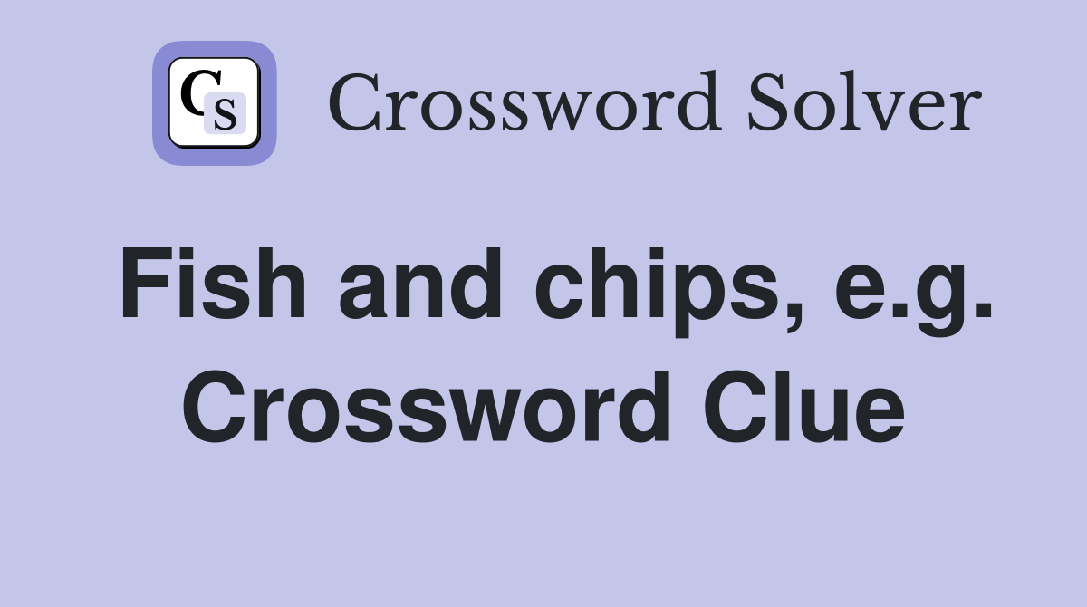 Fish and chips, e.g. Crossword Clue