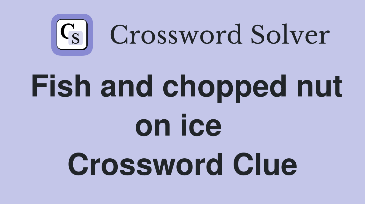 Fish and chopped nut on ice  Crossword Clue