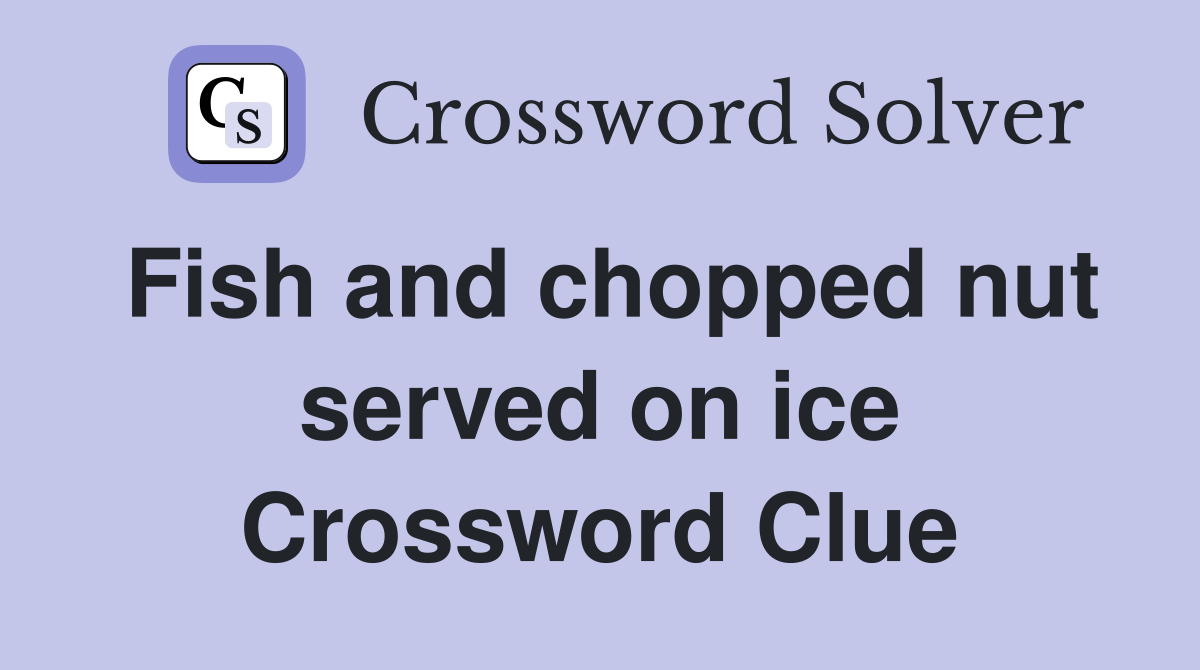 Fish and chopped nut served on ice Crossword Clue