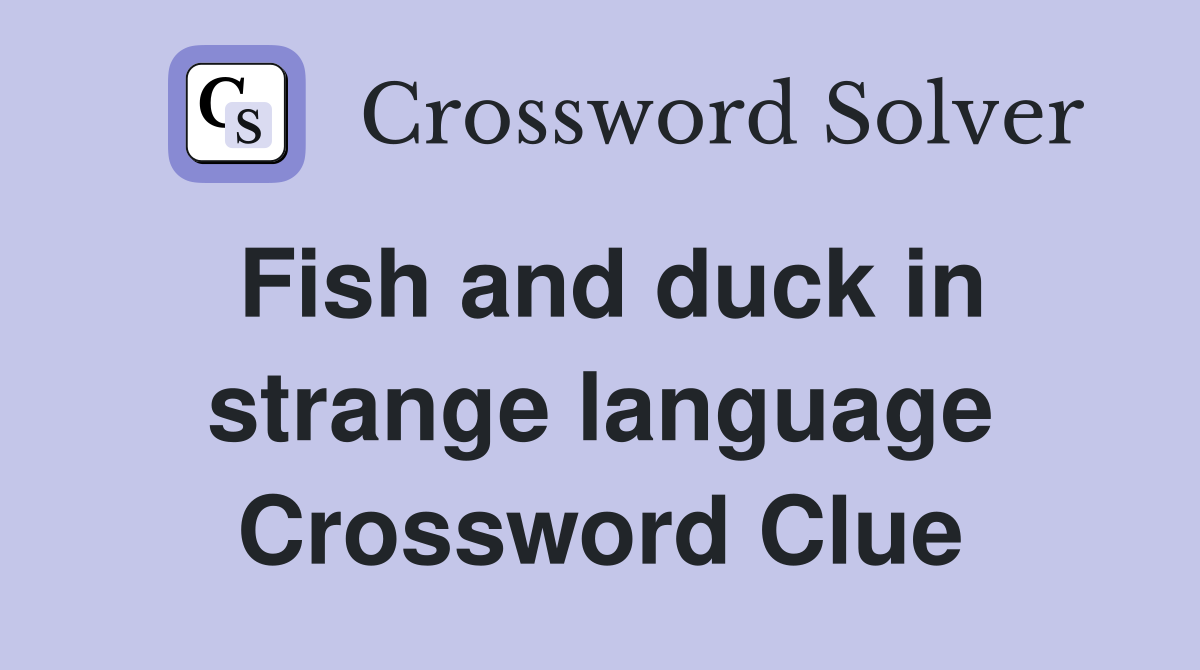Fish and duck in strange language Crossword Clue