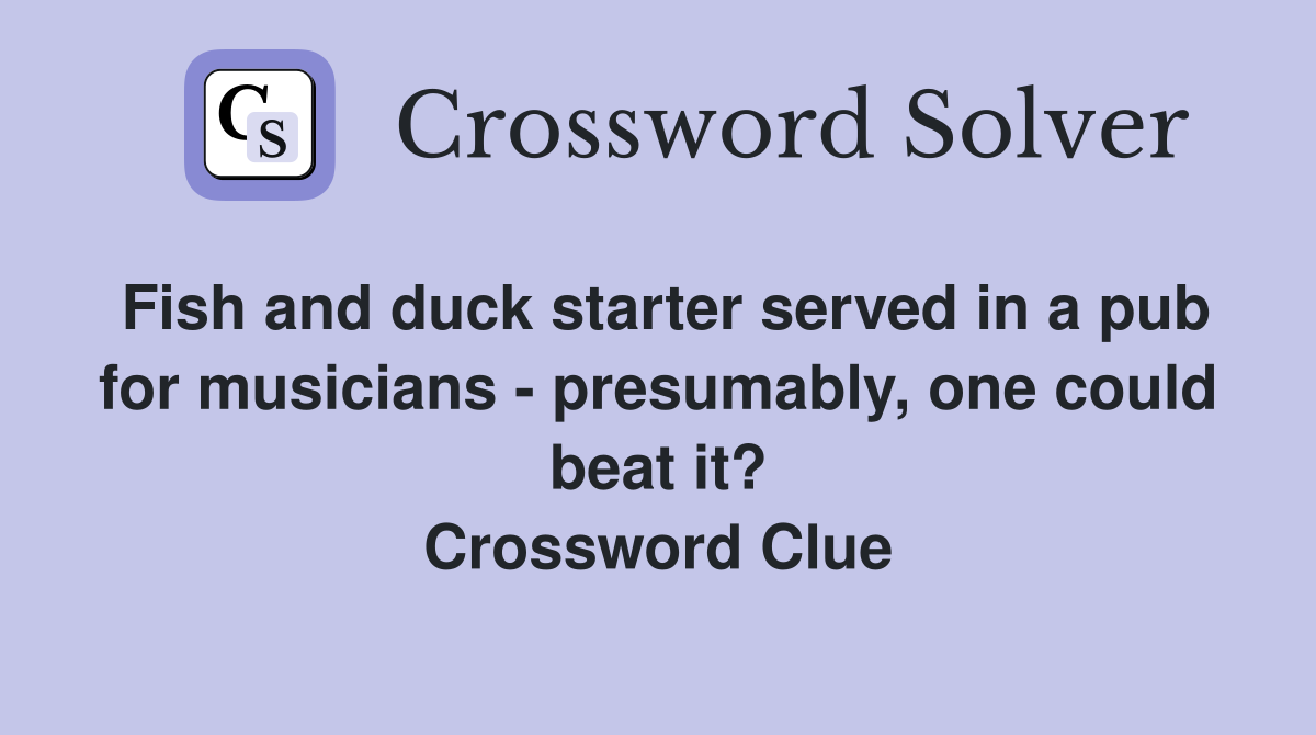 Fish and duck starter served in a pub for musicians - presumably, one could beat it? Crossword Clue
