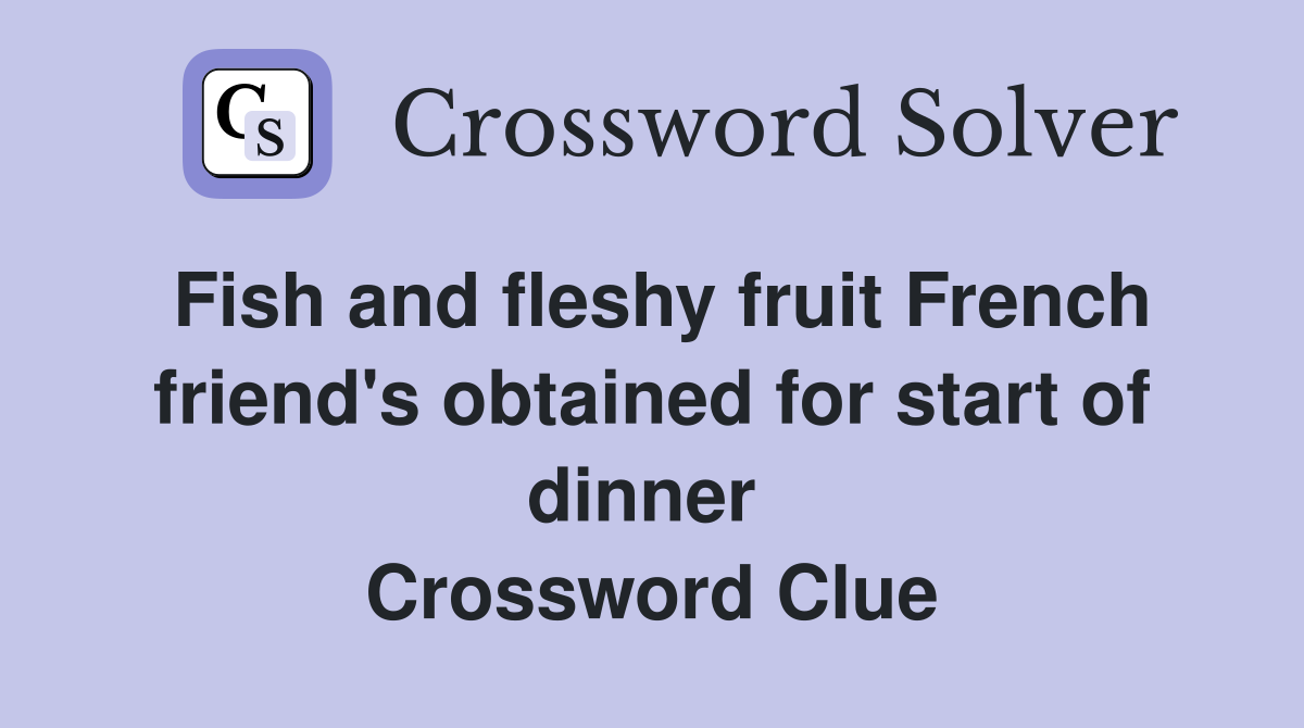 Fish and fleshy fruit French friend's obtained for start of dinner  Crossword Clue